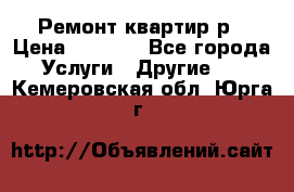 Ремонт квартир р › Цена ­ 2 000 - Все города Услуги » Другие   . Кемеровская обл.,Юрга г.